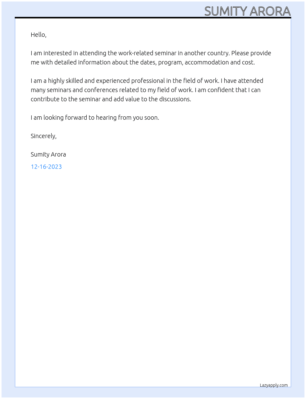You would like to participate in a work-related seminar in another country.  Write a letter to the person in charge of the seminar and ask for detailed information regarding the dates, program, accommodation and cost. At Sumity Arora Cover Letter