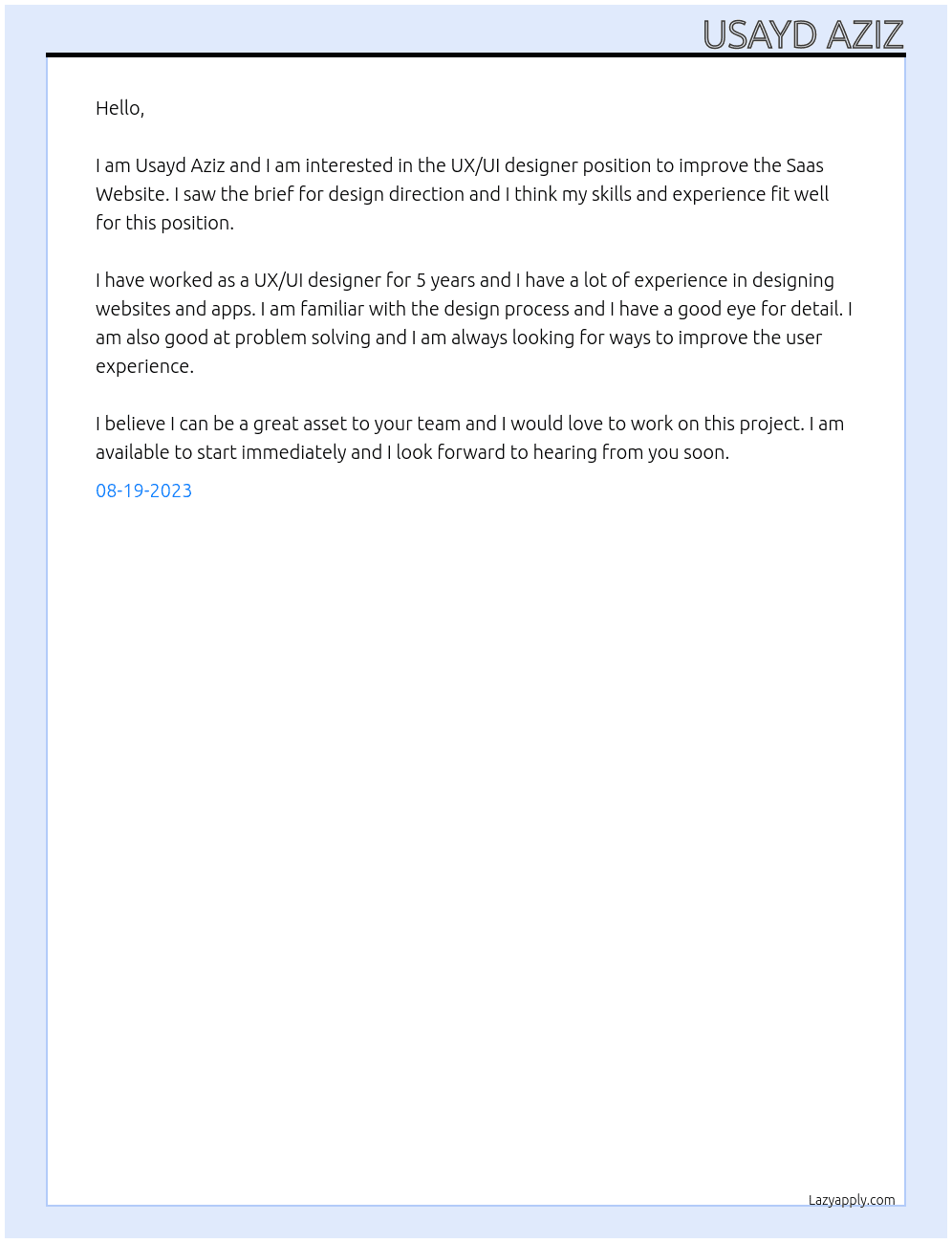 I'm looking for an high skilled UX/UI designer to improve the Saas Website. I have a brief for design direction. Please apply with similar portfolio! I want to start this project asap! At Usayd Aziz Cover Letter