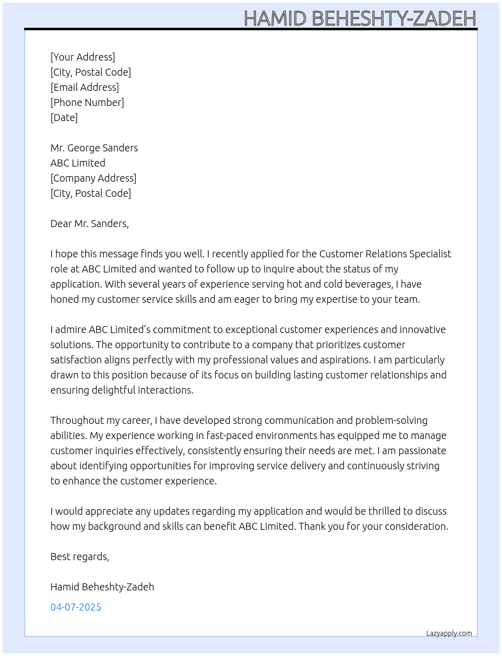 Good Afternoon, Has this position been filled? I ask because I have worked serving  hot and cold drinks for a number of years now and I see I am not unselected after my job application but am yet to hear back.Please reach out to me when you can.Regards, Hamid At ABC Limited Cover Letter