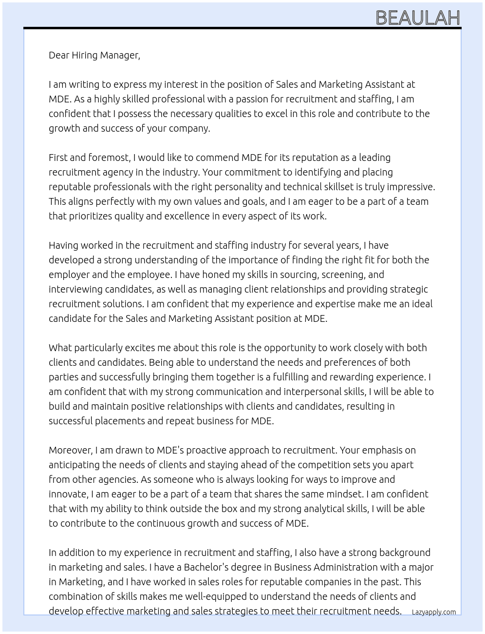 sales and marleting assistantMDE are experts in recruitment of highly skilled professionals globally. Our key strength is delivering proactive recruitment, staffing and consultancy services. Identifying reputable professionals with the right personality and technical skillset. At MDE Cover Letter