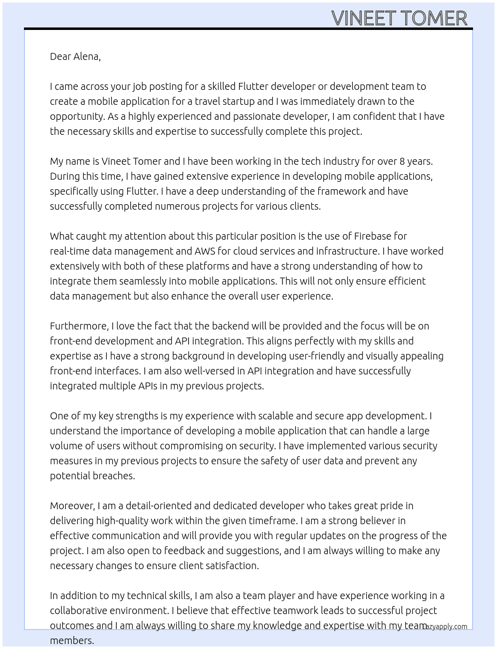 Cover letter for we're looking for a skilled flutter developer or development team to create a mobile application for a travel startup. the project requires expertise in firebase for real-time data management and aws for cloud services and infrastructure. the backend will be provided, so the focus will be on front-end development, seamless integration with apis, and ensuring a smooth user experience. ideal candidates should have experience with scalable and secure app development.  those who will contact outside of upwork will be reported! - LazyApply