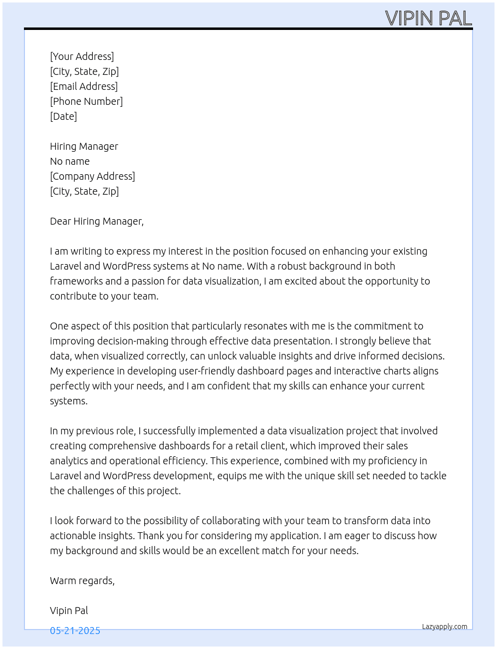Cover letter for we are seeking a specialized company to enhance our existing laravel and wordpress systems by developing dashboard pages that display charts and comprehensive analyses of our data. the ideal candidates will possess a strong background in both frameworks and experience in data visualization. your expertise will help us present our data effectively and improve our decision-making processes. please provide examples of similar projects you've completed in the past. - LazyApply