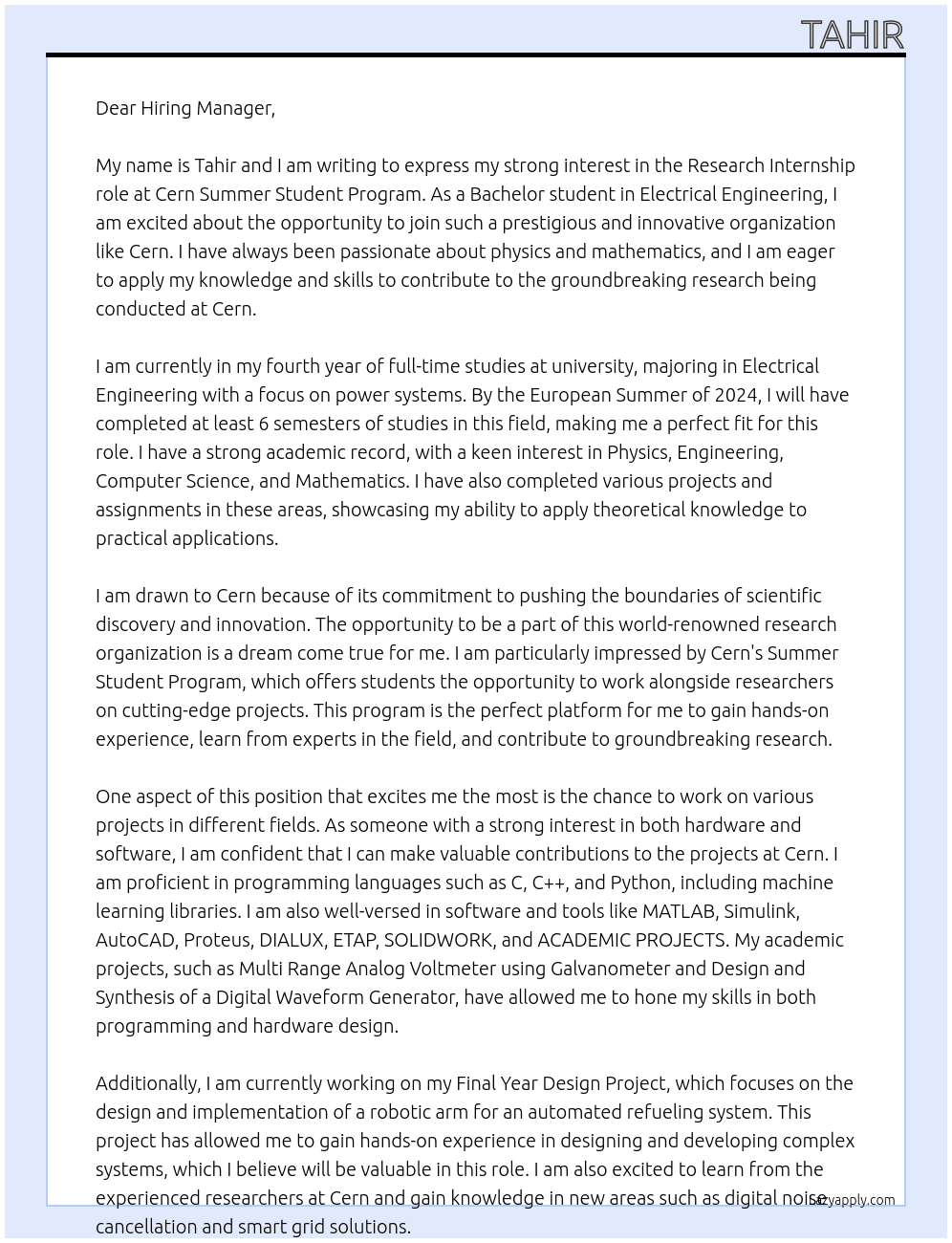You are a Bachelor or Master student (not PhD) in Physics, Engineering, Computer Science or Mathematics and should have completed, by the European Summer 2024, at least 6 semesters of full-time studies in the field, at university level. At Cern Sumeer student program Cover Letter