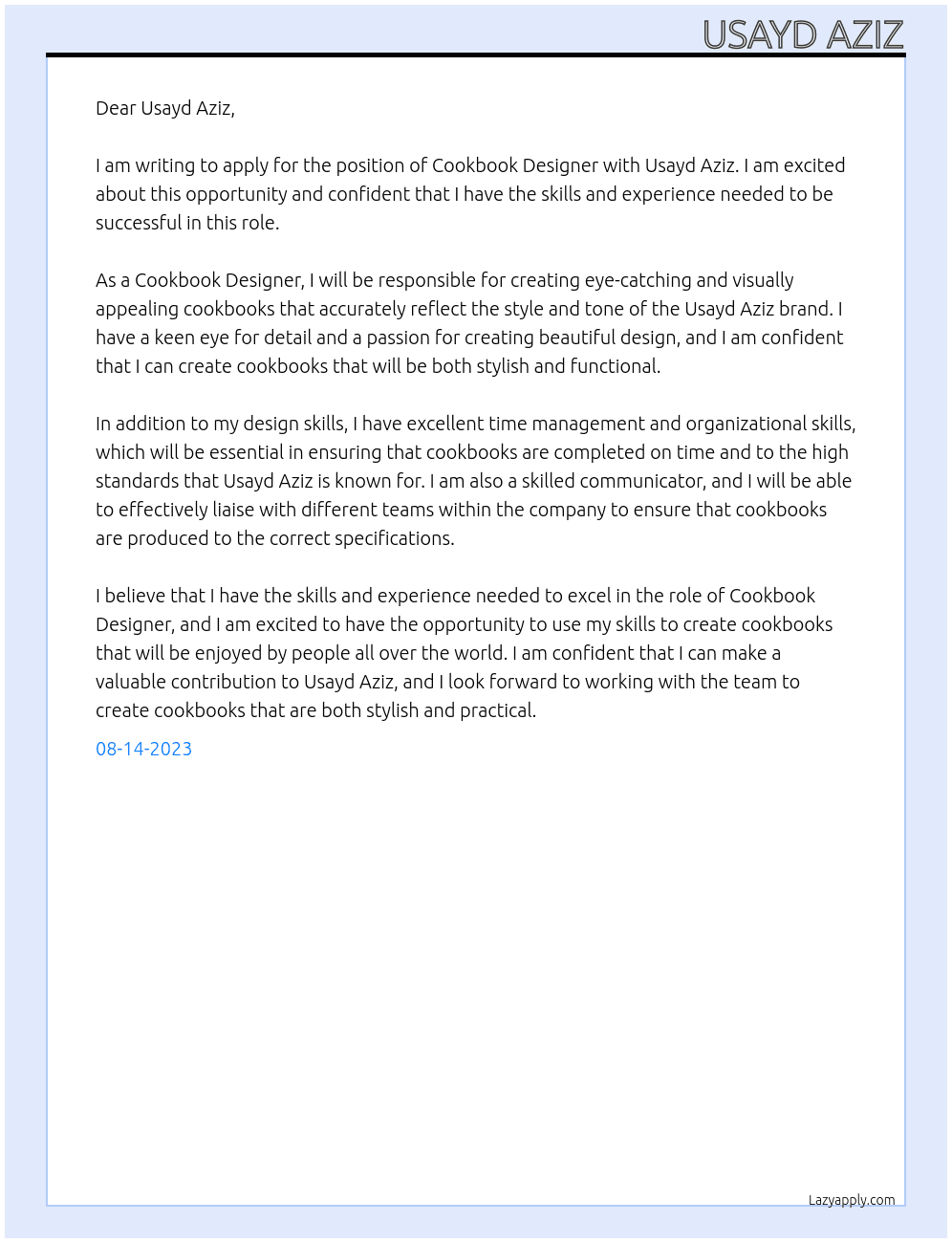 Cookbook Designer I'm looking for a talented designer to lay out / design a cookbook for me. I have all the recipes/images and some thoughts around the look/feel that I want to go for, but need a designer's touch for pulling it all together. At Usayd Aziz Cover Letter