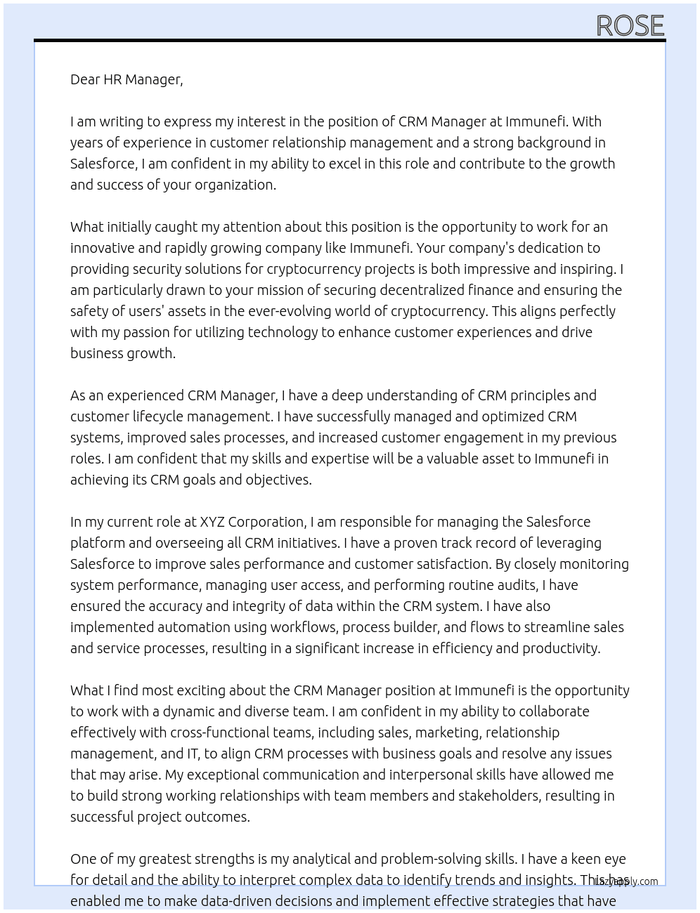We are seeking an experienced and dynamic CRM Manager with a strong background in Salesforce to oversee our customer relationship management initiatives. The ideal candidate will play a critical role in managing our CRM system, optimizing sales processes, driving customer engagement, and ensuring the successful execution of CRM strategies across the organization. This role requires a strategic thinker with hands-on experience in Salesforce and a proven track record of improving sales performance and customer satisfaction.     Role Responsibilities  Monitor system performance, manage user access and permissions, perform routine audits, and ensure data accuracy. Import, clean, and manage customer data, create reports and dashboards, analyze data for insights on sales and customer service performance. Provide support to Salesforce users (sales, marketing, customer service teams), troubleshoot issues, and conduct training sessions on new features or best practices. Design and implement automation using workflows, process builder, and flows to streamline sales and service processes. Manage lead assignment rules, track campaign performance, and ensure seamless lead nurturing and conversion processes. Customize Salesforce objects, fields, page layouts, and apps to fit business needs. Configure Salesforce to support new processes or changes in existing workflows. Manage integrations with other tools, ensure data flow consistency, and troubleshoot integration issues. Regularly review key metrics and KPIs, generate sales and service reports, and provide insights to management on performance trends. Work closely with sales, marketing, relationship management, and IT teams to align Salesforce processes with business goals and resolve any cross-functional issues. Keep up with Salesforce’s major releases, assess new features, and plan upgrades or feature rollouts. Ensure data handling within Salesforce complies with legal standards like GDPR, manage security settings, and conduct regular audits. Gather feedback from users to identify pain points or areas for enhancement, and implement continuous improvements.  Applicant Requirements  Strong understanding of CRM principles and customer lifecycle management. Excellent analytical and problem-solving skills, with the ability to interpret complex data and translate it into actionable strategies. Proficient in Salesforce, including Sales Cloud, Service Cloud, and Marketing Cloud. Strong project management skills, with experience managing multiple projects simultaneously. Exceptional communication and interpersonal skills, with the ability to work effectively with cross-functional teams. Ability to work independently, prioritize tasks, and meet deadlines in a fast-paced environment. At Immunefi Cover Letter
