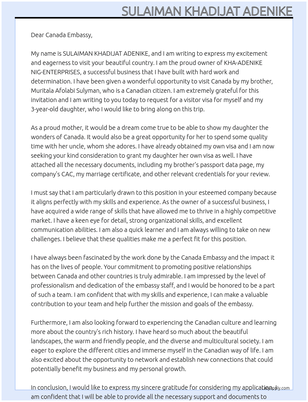 My name is SULAIMAN KHADIJAT ADENIKE, and I am the proud owner of KHA-ADENIKE NIG-ENTERPRISES. my daughter and I have been invited to canada by my brother whom is a canadian citizen; Muritala Afolabi Sulyman, i write this letter to your office to express my decision to stand as the full sponsor for my trip with my daughter to canada for 30 days from 10th July to 8th August 2025. I have obtained my own visa already and I hope you can consider this application and grant my 3 years old daughter her own visa too so that she will be able to honor the invite extended to her by my brother. i have attached my brother passport data page, my own company CAC, my marriage certificate and all other relevant credentials for your consideration At sponsor letter Cover Letter