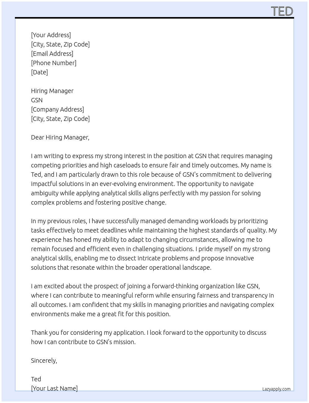 manages competing priorities and a high case load to deliver fair and timely outcomes navigates through ambiguity, applies analytical skills and solves complex problems, with an awareness of the broader operating and reform environment. At GSN Cover Letter