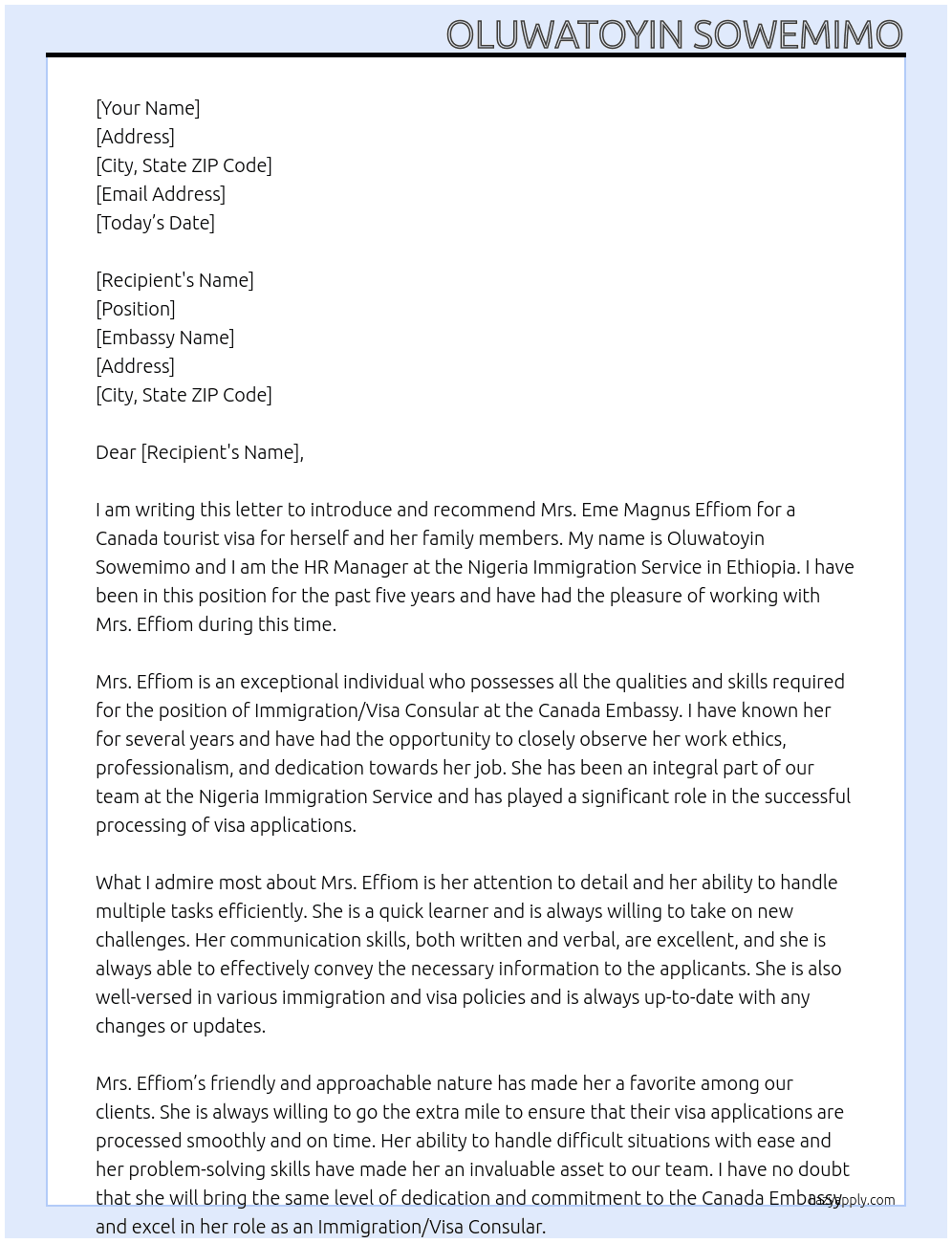 MY NAME IS OLUWATOYIN SOWEMIMO, I AM THE HR MANAGER AT the Nigeria Immigration Service in Ethiopia, I AM WRITING TO YOUR EMBASSY TO INTRODUCE AND RECOMMEND OUR Immigration/Visa Consular IN PERSON OF MRS EME MAGNUS EFFIOM FOR CANADA TOURIST VISA FOR HERSELF AND HER FAMILY MEMBERS. At CANADA TOURIST VISA Cover Letter